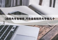 【南阳大学有哪些,河南省南阳市大学有几个】