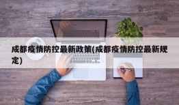 成都疫情防控最新政策(成都疫情防控最新规定)