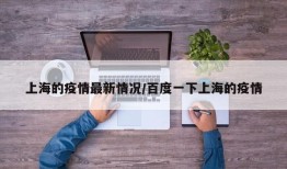 上海的疫情最新情况/百度一下上海的疫情