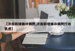 【济南新增确诊病例,济南新增确诊病例行动轨迹】