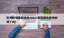 杭州封城最新消息2021(新型肺炎杭州封城了吗)