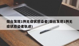 烟台发现1例无症状感染者(烟台发现1例无症状感染者轨迹)