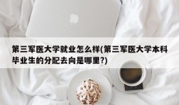 第三军医大学就业怎么样(第三军医大学本科毕业生的分配去向是哪里?)