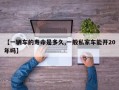 【一辆车的寿命是多久,一般私家车能开20年吗】