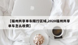 【福州共享单车限行区域,2020福州共享单车怎么收费】