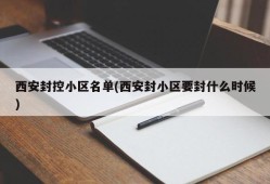 西安封控小区名单(西安封小区要封什么时候)