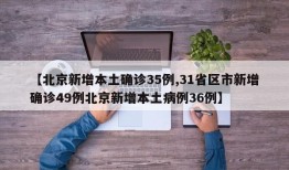 【北京新增本土确诊35例,31省区市新增确诊49例北京新增本土病例36例】