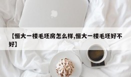 【恒大一楼毛坯房怎么样,恒大一楼毛坯好不好】