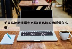 千里马轮胎质量怎么样(万达牌轮胎质量怎么样)