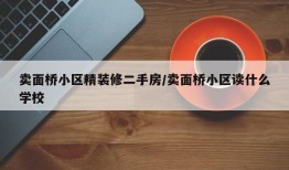 卖面桥小区精装修二手房/卖面桥小区读什么学校