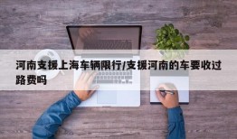 河南支援上海车辆限行/支援河南的车要收过路费吗