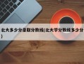 北大多少分录取分数线(北大学分数线多少分)