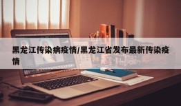 黑龙江传染病疫情/黑龙江省发布最新传染疫情