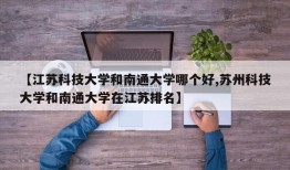 【江苏科技大学和南通大学哪个好,苏州科技大学和南通大学在江苏排名】