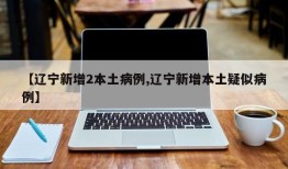 【辽宁新增2本土病例,辽宁新增本土疑似病例】