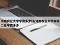 河南农业大学学费多少钱/河南农业大学本科二批学费多少
