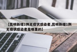 【昆明新增1例无症状感染者,昆明新增1例无症状感染者是哪里的】