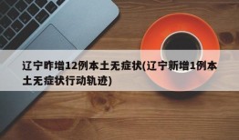 辽宁昨增12例本土无症状(辽宁新增1例本土无症状行动轨迹)
