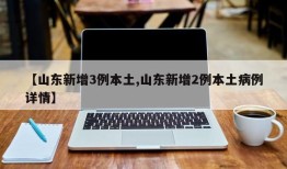 【山东新增3例本土,山东新增2例本土病例详情】
