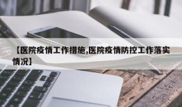 【医院疫情工作措施,医院疫情防控工作落实情况】