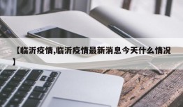 【临沂疫情,临沂疫情最新消息今天什么情况】