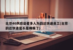 北京40例感染者多人为韵达快递员工(北京韵达快递是不是瘫痪了)