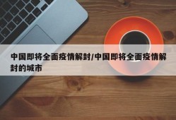 中国即将全面疫情解封/中国即将全面疫情解封的城市