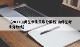 【2017山师艺术生录取分数线,山师艺考生分数线】