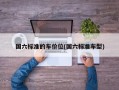 国六标准的车价位(国六标准车型)