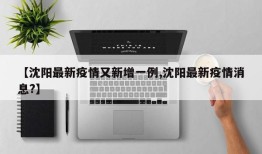 【沈阳最新疫情又新增一例,沈阳最新疫情消息?】