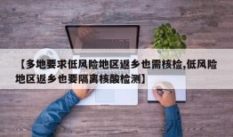 【多地要求低风险地区返乡也需核检,低风险地区返乡也要隔离核酸检测】