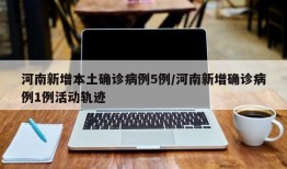 河南新增本土确诊病例5例/河南新增确诊病例1例活动轨迹