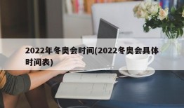2022年冬奥会时间(2022冬奥会具体时间表)