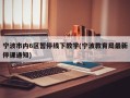 宁波市内6区暂停线下教学(宁波教育局最新停课通知)