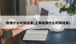 疫情什么时候结束(上海疫情什么时候结束)