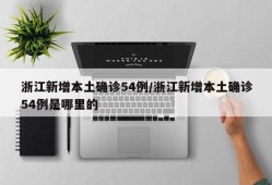 浙江新增本土确诊54例/浙江新增本土确诊54例是哪里的