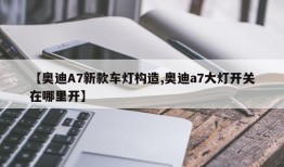【奥迪A7新款车灯构造,奥迪a7大灯开关在哪里开】