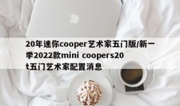 20年迷你cooper艺术家五门版/新一季2022款mini coopers20t五门艺术家配置消息