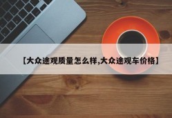 【大众途观质量怎么样,大众途观车价格】