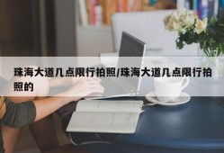 珠海大道几点限行拍照/珠海大道几点限行拍照的