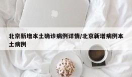 北京新增本土确诊病例详情/北京新增病例本土病例