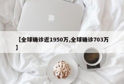 【全球确诊近1950万,全球确诊703万】