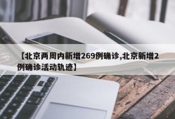 【北京两周内新增269例确诊,北京新增2例确诊活动轨迹】