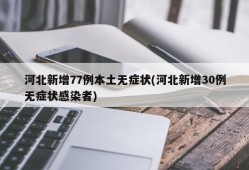 河北新增77例本土无症状(河北新增30例无症状感染者)