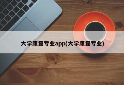 大学康复专业app(大学康复专业)