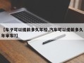 【车子可以提前多久年检,汽车可以提前多久年审车?】