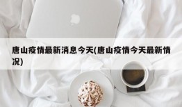 唐山疫情最新消息今天(唐山疫情今天最新情况)