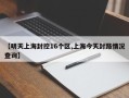 【明天上海封控16个区,上海今天封路情况查询】