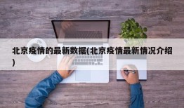 北京疫情的最新数据(北京疫情最新情况介绍)