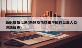 新冠疫情以来(新冠疫情以来中国的出生人口波动解析)